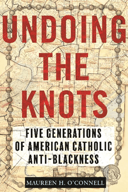 Undoing the Knot: Five Generations of American Catholic&nbsp;Anti-Blackness